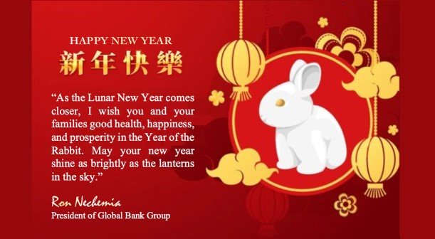 On behalf of the Global Bank Group, I would like to extend our heartfelt greetings and best wishes to you, your families, and your colleagues as we celebrate the Lunar New Year (新年快乐).  May your new year shine as brightly as the lanterns in the sky....”